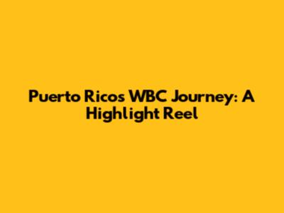 Puerto Rico's WBC Journey: A Highlight Reel