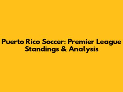 Puerto Rico Soccer: Premier League Standings & Analysis