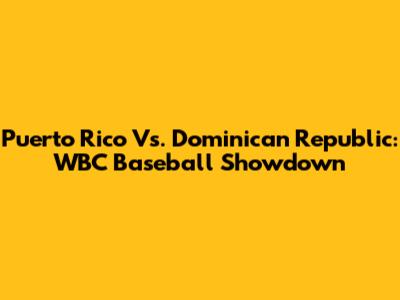 Puerto Rico Vs. Dominican Republic: WBC Baseball Showdown