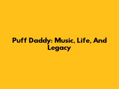 Puff Daddy: Music, Life, And Legacy