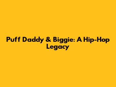 Puff Daddy & Biggie: A Hip-Hop Legacy