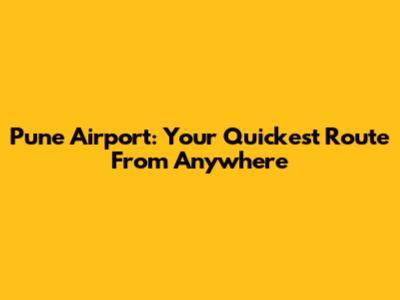 Pune Airport: Your Quickest Route From Anywhere