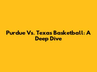 Purdue Vs. Texas Basketball: A Deep Dive