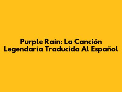 Purple Rain: La Canción Legendaria Traducida Al Español