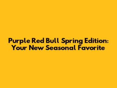 Purple Red Bull Spring Edition: Your New Seasonal Favorite