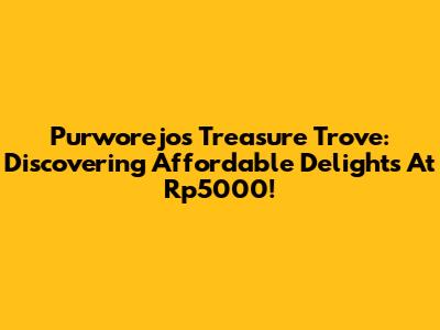 Purworejo's Treasure Trove: Discovering Affordable Delights At Rp5000!