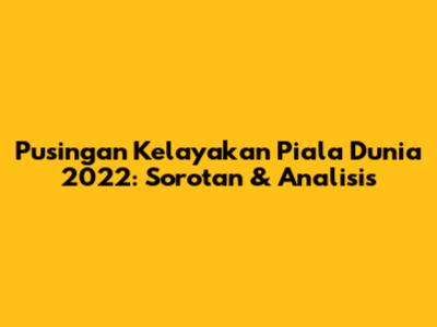 Pusingan Kelayakan Piala Dunia 2022: Sorotan & Analisis