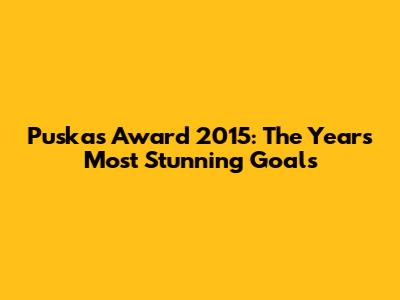 Puskas Award 2015: The Year's Most Stunning Goals
