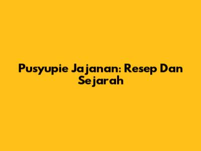 Pusyupie Jajanan: Resep Dan Sejarah