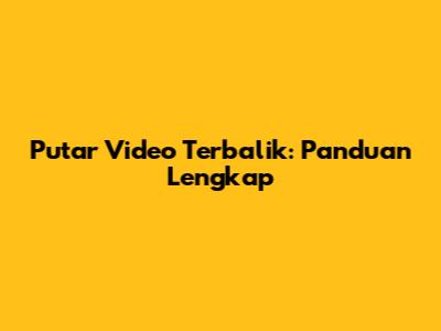 Putar Video Terbalik: Panduan Lengkap