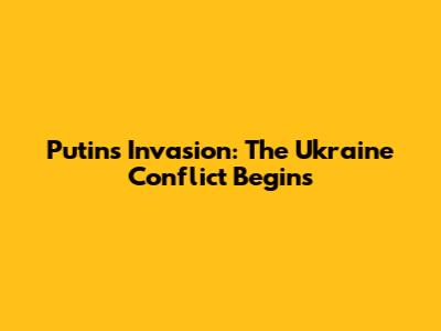 Putin's Invasion: The Ukraine Conflict Begins