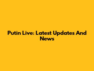 Putin Live: Latest Updates And News