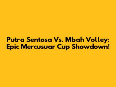 Putra Sentosa Vs. Mbah Volley: Epic Mercusuar Cup Showdown!