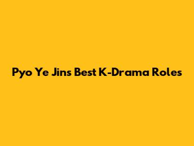Pyo Ye Jin's Best K-Drama Roles