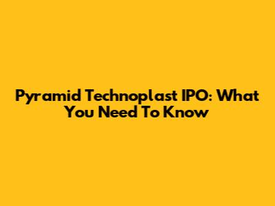Pyramid Technoplast IPO: What You Need To Know