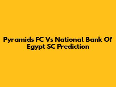 Pyramids FC Vs National Bank Of Egypt SC Prediction