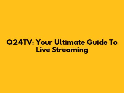 Q24TV: Your Ultimate Guide To Live Streaming