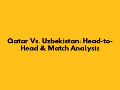 Qatar Vs. Uzbekistan: Head-to-Head & Match Analysis