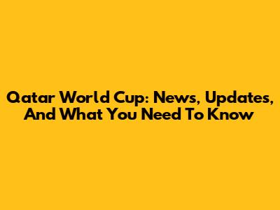 Qatar World Cup: News, Updates, And What You Need To Know