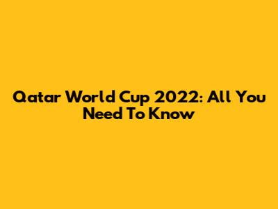 Qatar World Cup 2022: All You Need To Know
