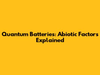 Quantum Batteries: Abiotic Factors Explained