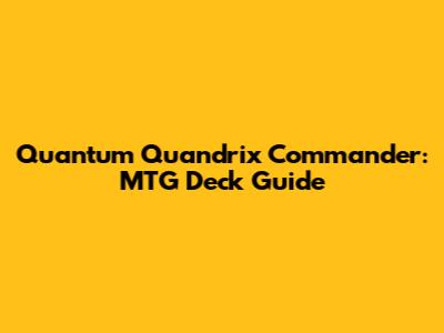 Quantum Quandrix Commander: MTG Deck Guide