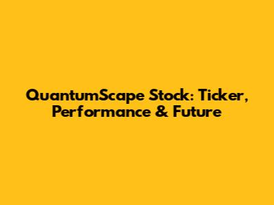 QuantumScape Stock: Ticker, Performance & Future