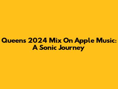 Queen's 2024 Mix On Apple Music: A Sonic Journey