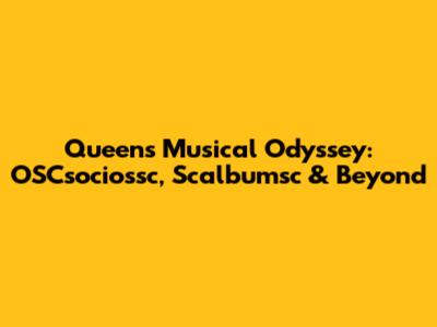 Queen's Musical Odyssey: OSCsociossc, Scalbumsc & Beyond