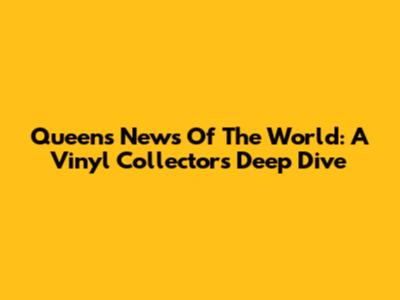 Queen's News Of The World: A Vinyl Collector's Deep Dive
