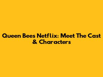 Queen Bees Netflix: Meet The Cast & Characters