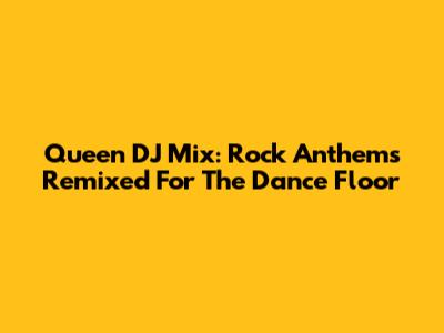 Queen DJ Mix: Rock Anthems Remixed For The Dance Floor