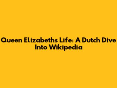 Queen Elizabeth's Life: A Dutch Dive Into Wikipedia