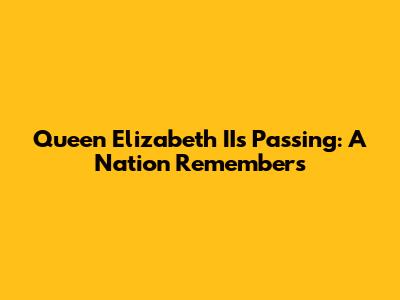 Queen Elizabeth II's Passing: A Nation Remembers
