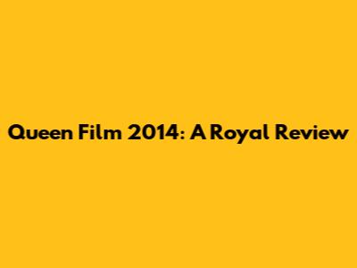 Queen Film 2014: A Royal Review