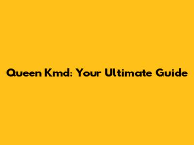 Queen Kmd: Your Ultimate Guide
