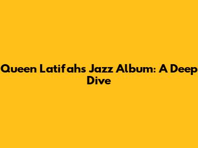 Queen Latifah's Jazz Album: A Deep Dive