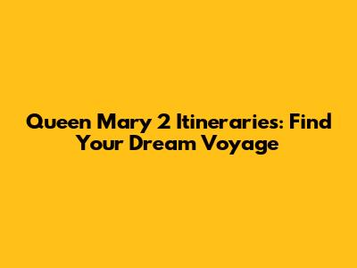 Queen Mary 2 Itineraries: Find Your Dream Voyage