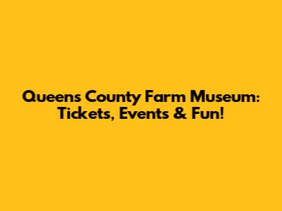 Queens County Farm Museum: Tickets, Events & Fun!