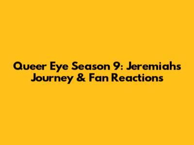 Queer Eye Season 9: Jeremiah's Journey & Fan Reactions
