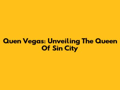 Quen Vegas: Unveiling The Queen Of Sin City
