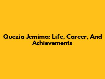 Quezia Jemima: Life, Career, And Achievements