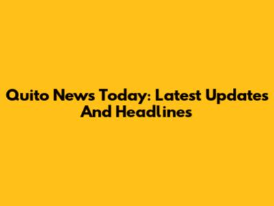 Quito News Today: Latest Updates And Headlines