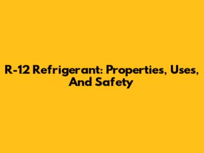 R-12 Refrigerant: Properties, Uses, And Safety