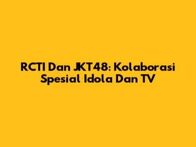 RCTI Dan JKT48: Kolaborasi Spesial Idola Dan TV