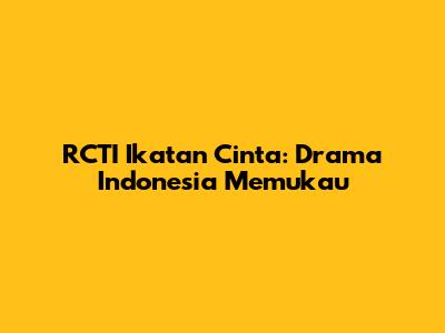 RCTI Ikatan Cinta: Drama Indonesia Memukau