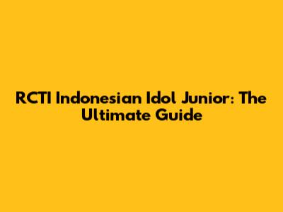 RCTI Indonesian Idol Junior: The Ultimate Guide