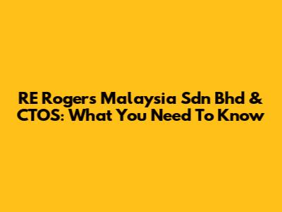 RE Rogers Malaysia Sdn Bhd & CTOS: What You Need To Know