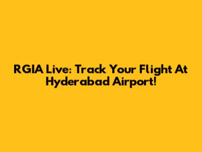 RGIA Live: Track Your Flight At Hyderabad Airport!
