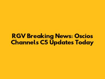RGV Breaking News: Oscios Channels C5 Updates Today